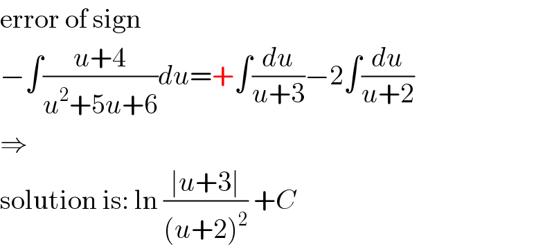error of sign  −∫((u+4)/(u^2 +5u+6))du=+∫(du/(u+3))−2∫(du/(u+2))  ⇒  solution is: ln ((∣u+3∣)/((u+2)^2 )) +C  