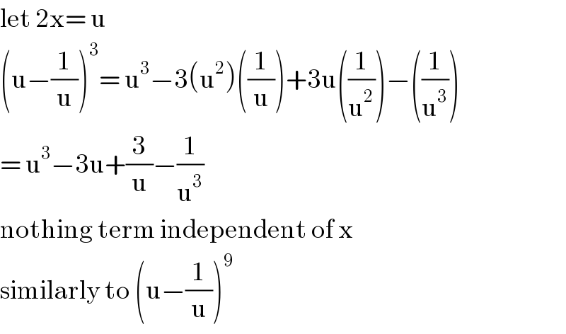 let 2x= u  (u−(1/u))^3 = u^3 −3(u^2 )((1/u))+3u((1/u^2 ))−((1/u^3 ))  = u^3 −3u+(3/u)−(1/u^3 )  nothing term independent of x  similarly to (u−(1/u))^9   