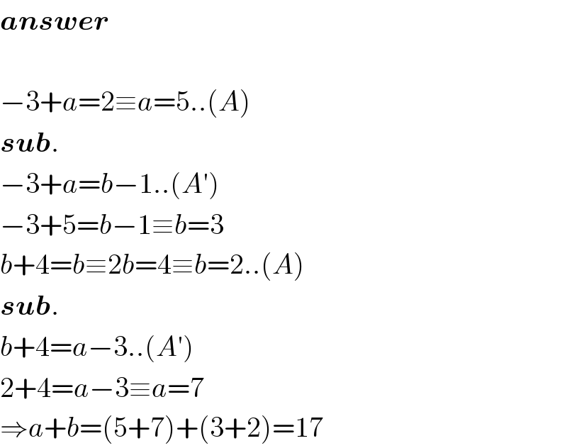 answer    −3+a=2≡a=5..(A)  sub.  −3+a=b−1..(A′)  −3+5=b−1≡b=3  b+4=b≡2b=4≡b=2..(A)  sub.  b+4=a−3..(A′)  2+4=a−3≡a=7  ⇒a+b=(5+7)+(3+2)=17  