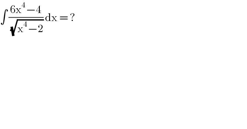 ∫ ((6x^4 −4)/(√(x^4 −2))) dx = ?  