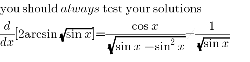 you should always test your solutions  (d/dx)[2arcsin (√(sin x))]=((cos x)/(√(sin x −sin^2  x)))≠(1/(√(sin x)))  