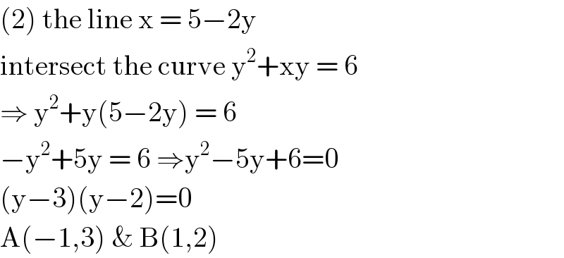 (2) the line x = 5−2y   intersect the curve y^2 +xy = 6  ⇒ y^2 +y(5−2y) = 6  −y^2 +5y = 6 ⇒y^2 −5y+6=0  (y−3)(y−2)=0  A(−1,3) & B(1,2)  