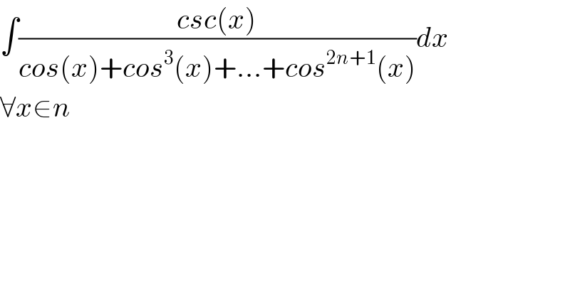 ∫((csc(x))/(cos(x)+cos^3 (x)+...+cos^(2n+1) (x)))dx  ∀x∈n  