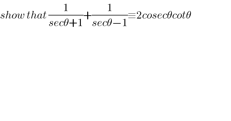 show that (1/(secθ+1))+(1/(secθ−1))≡2cosecθcotθ  