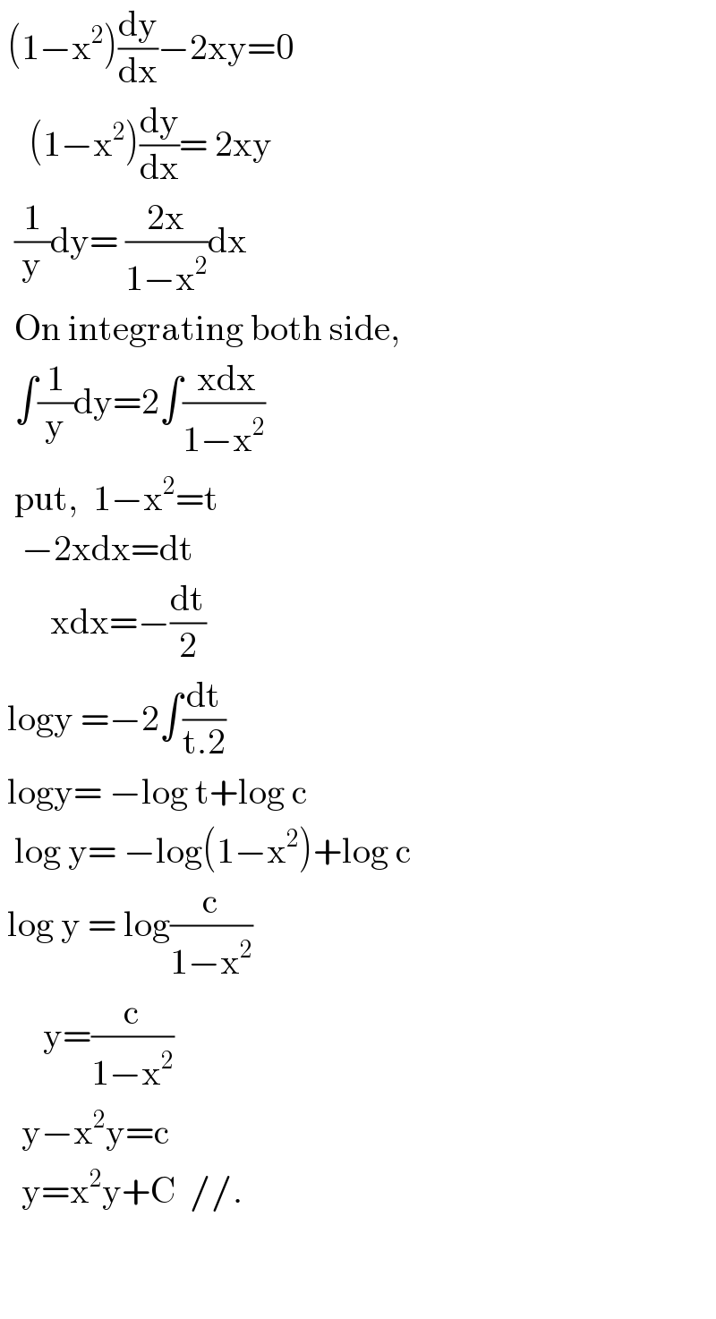 (1−x^2 )(dy/dx)−2xy=0      (1−x^2 )(dy/dx)= 2xy    (1/y)dy= ((2x)/(1−x^2 ))dx    On integrating both side,    ∫(1/y)dy=2∫(( xdx)/(1−x^2 ))    put,  1−x^2 =t     −2xdx=dt         xdx=−(dt/2)   logy =−2∫(dt/(t.2))   logy= −log t+log c    log y= −log(1−x^2 )+log c   log y = log(c/(1−x^2 ))        y=(c/(1−x^2 ))     y−x^2 y=c     y=x^2 y+C  //.      