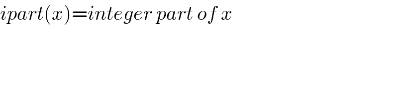 ipart(x)=integer part of x  