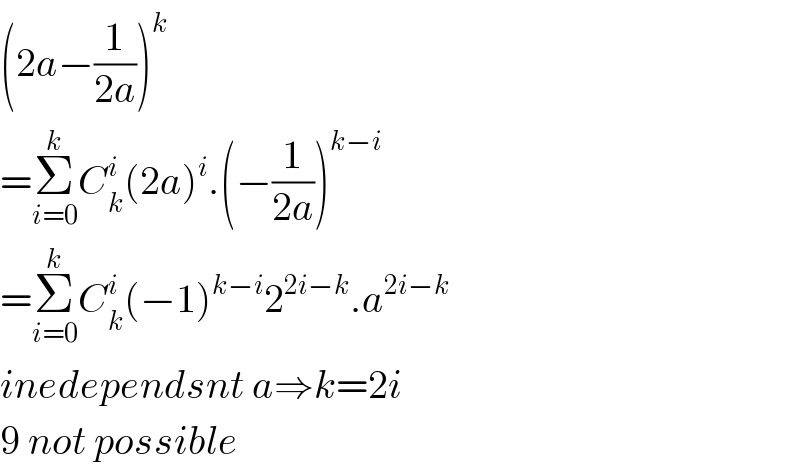 (2a−(1/(2a)))^k   =Σ_(i=0) ^k C_k ^i (2a)^i .(−(1/(2a)))^(k−i)   =Σ_(i=0) ^k C_k ^i (−1)^(k−i) 2^(2i−k) .a^(2i−k)   inedependsnt a⇒k=2i  9 not possible  