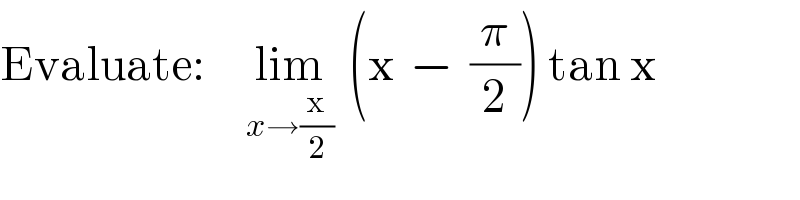 Evaluate:     lim_(x→(x/2))   (x  −  (π/2)) tan x  