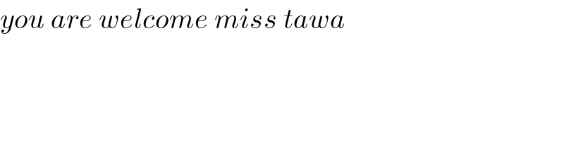 you are welcome miss tawa  