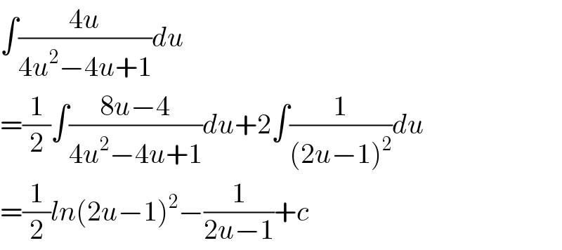 ∫((4u)/(4u^2 −4u+1))du  =(1/2)∫((8u−4)/(4u^2 −4u+1))du+2∫(1/((2u−1)^2 ))du   =(1/2)ln(2u−1)^2 −(1/(2u−1))+c  