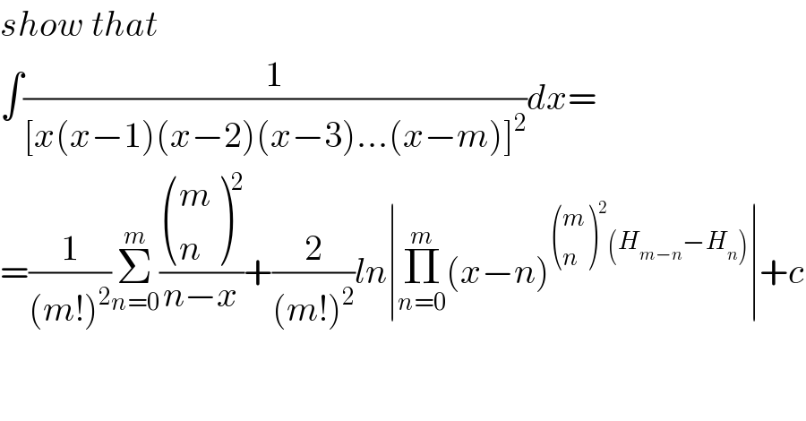 show that  ∫(1/([x(x−1)(x−2)(x−3)...(x−m)]^2 ))dx=  =(1/((m!)^2 ))Σ_(n=0) ^m ( ((m),(n) )^2 /(n−x))+(2/((m!)^2 ))ln∣Π_(n=0) ^m (x−n)^( ((m),(n) )^2 (H_(m−n) −H_n )) ∣+c  