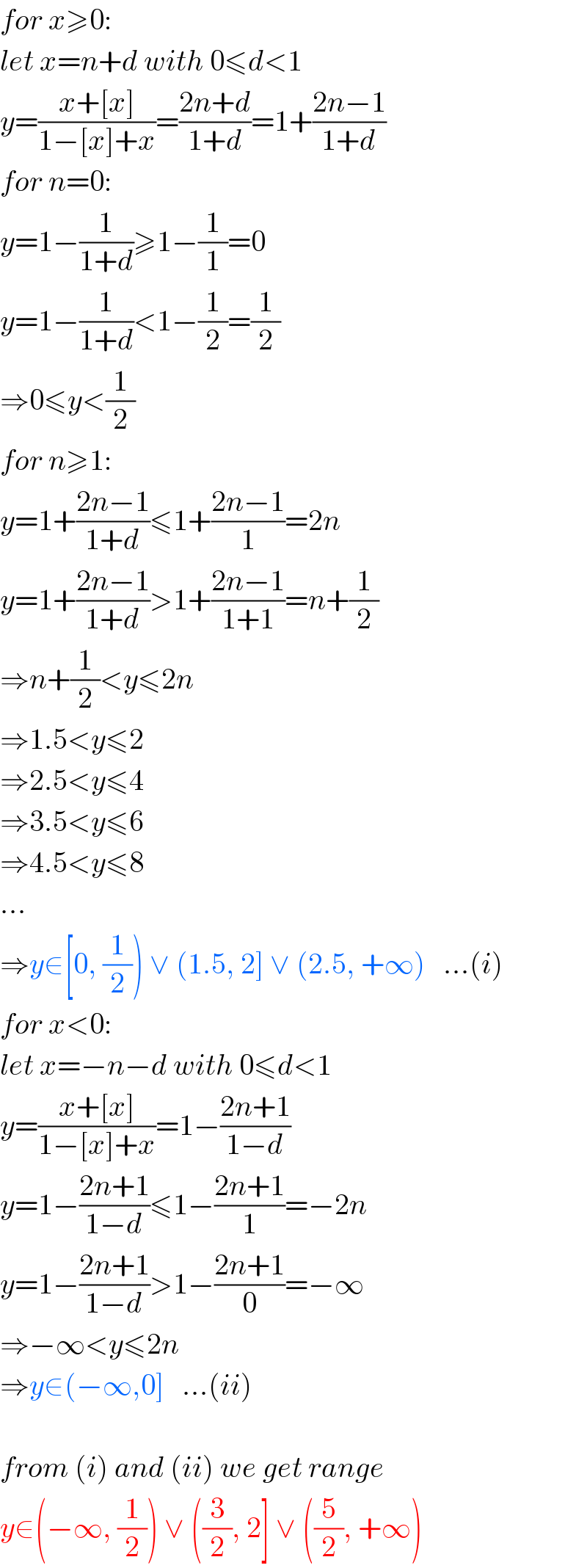 for x≥0:  let x=n+d with 0≤d<1  y=((x+[x])/(1−[x]+x))=((2n+d)/(1+d))=1+((2n−1)/(1+d))  for n=0:  y=1−(1/(1+d))≥1−(1/1)=0  y=1−(1/(1+d))<1−(1/2)=(1/2)  ⇒0≤y<(1/2)  for n≥1:  y=1+((2n−1)/(1+d))≤1+((2n−1)/1)=2n  y=1+((2n−1)/(1+d))>1+((2n−1)/(1+1))=n+(1/2)  ⇒n+(1/2)<y≤2n  ⇒1.5<y≤2  ⇒2.5<y≤4  ⇒3.5<y≤6  ⇒4.5<y≤8  ...  ⇒y∈[0, (1/2)) ∨ (1.5, 2] ∨ (2.5, +∞)   ...(i)  for x<0:  let x=−n−d with 0≤d<1  y=((x+[x])/(1−[x]+x))=1−((2n+1)/(1−d))  y=1−((2n+1)/(1−d))≤1−((2n+1)/1)=−2n  y=1−((2n+1)/(1−d))>1−((2n+1)/0)=−∞  ⇒−∞<y≤2n  ⇒y∈(−∞,0]   ...(ii)    from (i) and (ii) we get range  y∈(−∞, (1/2)) ∨ ((3/2), 2] ∨ ((5/2), +∞)  