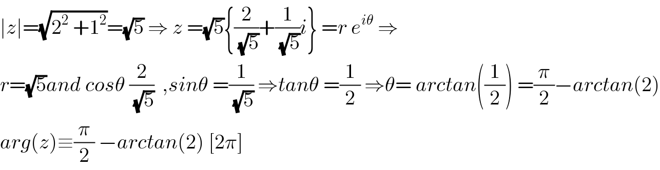 ∣z∣=(√(2^2  +1^2 ))=(√5) ⇒ z =(√5){(2/(√5))+(1/(√5))i} =r e^(iθ)  ⇒  r=(√5)and cosθ (2/(√5))  ,sinθ =(1/(√5)) ⇒tanθ =(1/2) ⇒θ= arctan((1/2)) =(π/2)−arctan(2)  arg(z)≡(π/2) −arctan(2) [2π]  