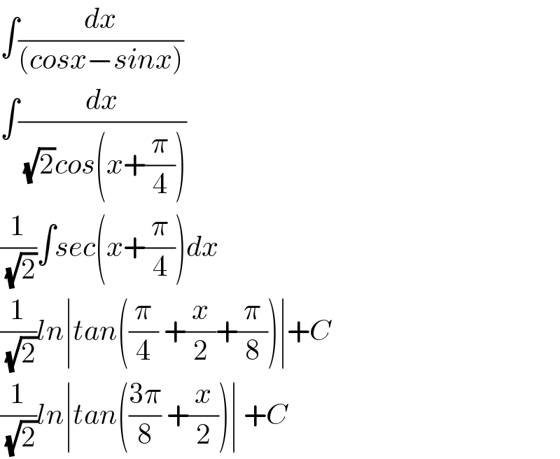∫(dx/((cosx−sinx)))  ∫(dx/((√2)cos(x+(π/4))))  (1/(√2))∫sec(x+(π/4))dx  (1/(√2))ln∣tan((π/4) +(x/2)+(π/8))∣+C  (1/(√2))ln∣tan(((3π)/8) +(x/2))∣ +C  