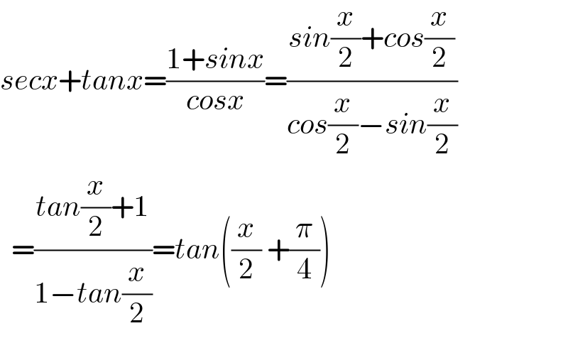 secx+tanx=((1+sinx)/(cosx))=((sin(x/2)+cos(x/2))/(cos(x/2)−sin(x/2)))    =((tan(x/2)+1)/(1−tan(x/2)))=tan((x/2) +(π/4))  
