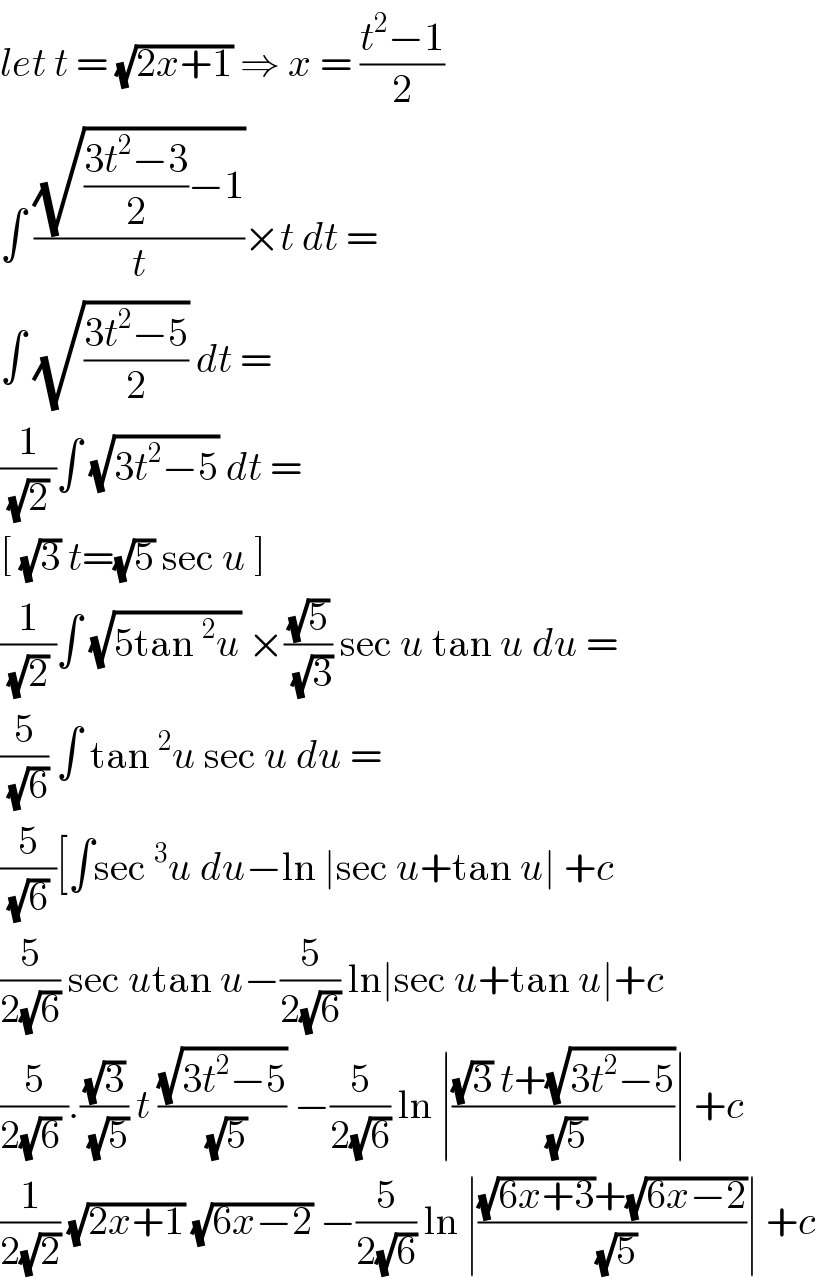 let t = (√(2x+1)) ⇒ x = ((t^2 −1)/2)  ∫ ((√(((3t^2 −3)/2)−1))/t)×t dt =   ∫ (√((3t^2 −5)/2)) dt =   (1/((√2) ))∫ (√(3t^2 −5)) dt =  [ (√3) t=(√5) sec u ]  (1/((√2) ))∫ (√(5tan^2 u)) ×((√5)/(√3)) sec u tan u du =  (5/(√6)) ∫ tan^2 u sec u du =  (5/((√6) ))[∫sec^3 u du−ln ∣sec u+tan u∣ +c   (5/(2(√6))) sec utan u−(5/(2(√6))) ln∣sec u+tan u∣+c  (5/(2(√6) )).((√3)/(√5)) t ((√(3t^2 −5))/(√5)) −(5/(2(√6))) ln ∣(((√3) t+(√(3t^2 −5)))/(√5))∣ +c  (1/(2(√2))) (√(2x+1)) (√(6x−2)) −(5/(2(√6))) ln ∣(((√(6x+3))+(√(6x−2)))/(√5))∣ +c  