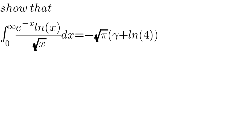 show that  ∫_0 ^∞ ((e^(−x) ln(x))/(√x))dx=−(√π)(γ+ln(4))  