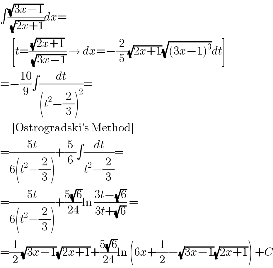 ∫((√(3x−1))/(√(2x+1)))dx=       [t=((√(2x+1))/(√(3x−1))) → dx=−(2/5)(√(2x+1))(√((3x−1)^3 ))dt]  =−((10)/9)∫(dt/((t^2 −(2/3))^2 ))=       [Ostrogradski′s Method]  =((5t)/(6(t^2 −(2/3))))+(5/6)∫(dt/(t^2 −(2/3)))=  =((5t)/(6(t^2 −(2/3))))+((5(√6))/(24))ln ((3t−(√6))/(3t+(√6))) =  =(1/2)(√(3x−1))(√(2x+1))+((5(√6))/(24))ln (6x+(1/2)−(√(3x−1))(√(2x+1))) +C  