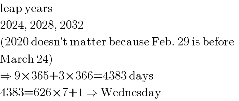 leap years  2024, 2028, 2032  (2020 doesn′t matter because Feb. 29 is before  March 24)  ⇒ 9×365+3×366=4383 days  4383=626×7+1 ⇒ Wednesday  