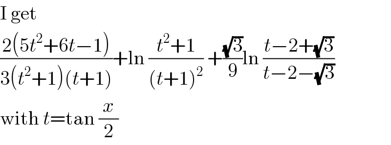 I get  ((2(5t^2 +6t−1))/(3(t^2 +1)(t+1)))+ln ((t^2 +1)/((t+1)^2 )) +((√3)/9)ln ((t−2+(√3))/(t−2−(√3)))  with t=tan (x/2)  