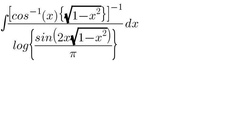 ∫(([cos^(−1) (x){(√(1−x^2 ))}]^(−1) )/(log{((sin(2x(√(1−x^2 ))))/π)})) dx  