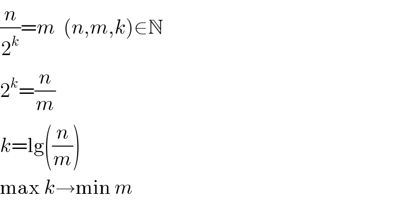 (n/2^k )=m  (n,m,k)∈N  2^k =(n/m)  k=lg((n/m))  max k→min m  