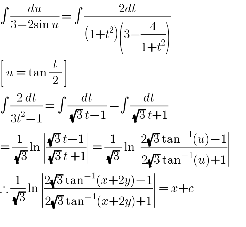 ∫ (du/(3−2sin u)) = ∫ ((2dt)/((1+t^2 )(3−(4/(1+t^2 )))))  [ u = tan (t/2) ]  ∫ ((2 dt)/(3t^2 −1)) = ∫ (dt/((√3) t−1)) −∫ (dt/((√3) t+1))  = (1/(√3)) ln ∣(((√3) t−1)/((√3) t +1))∣ = (1/((√3) )) ln ∣((2(√3) tan^(−1) (u)−1)/(2(√3) tan^(−1) (u)+1))∣   ∴ (1/(√3)) ln ∣((2(√3) tan^(−1) (x+2y)−1)/(2(√3) tan^(−1) (x+2y)+1))∣ = x+c    