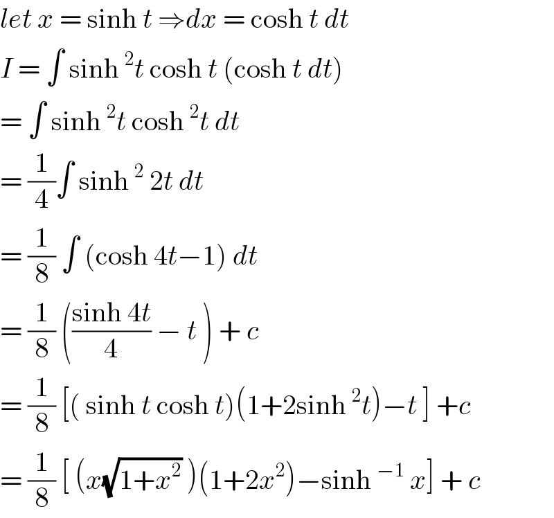 let x = sinh t ⇒dx = cosh t dt  I = ∫ sinh^2 t cosh t (cosh t dt)  = ∫ sinh^2 t cosh^2 t dt   = (1/4)∫ sinh^2  2t dt   = (1/8) ∫ (cosh 4t−1) dt  = (1/8) (((sinh 4t)/4) − t ) + c  = (1/8) [( sinh t cosh t)(1+2sinh^2 t)−t ] +c  = (1/8) [ (x(√(1+x^2 )) )(1+2x^2 )−sinh^(−1)  x] + c  