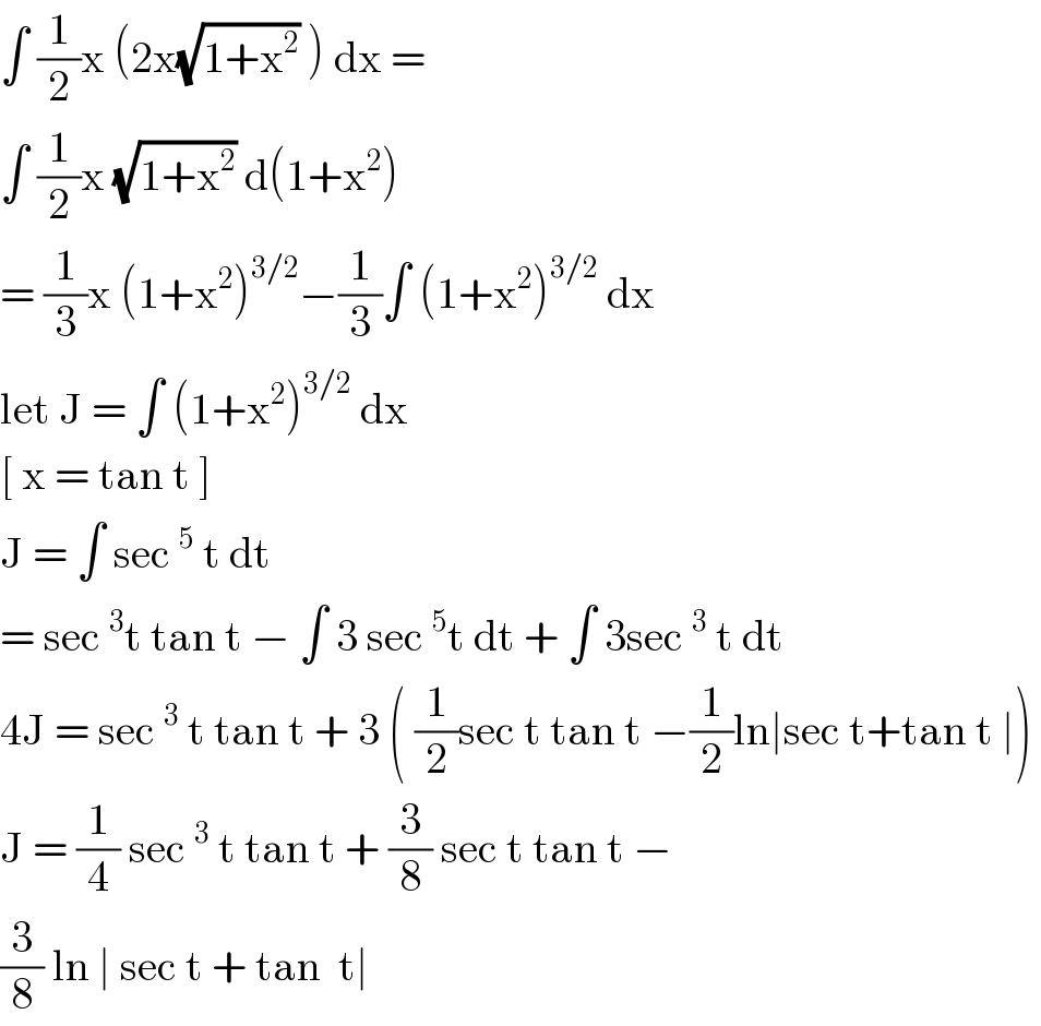 ∫ (1/2)x (2x(√(1+x^2 )) ) dx =   ∫ (1/2)x (√(1+x^2 )) d(1+x^2 )  = (1/3)x (1+x^2 )^(3/2) −(1/3)∫ (1+x^2 )^(3/2)  dx  let J = ∫ (1+x^2 )^(3/2)  dx  [ x = tan t ]   J = ∫ sec^5  t dt   = sec^3 t tan t − ∫ 3 sec^5 t dt + ∫ 3sec^3  t dt  4J = sec^3  t tan t + 3 ( (1/2)sec t tan t −(1/2)ln∣sec t+tan t ∣)   J = (1/4) sec^3  t tan t + (3/8) sec t tan t −   (3/8) ln ∣ sec t + tan  t∣   