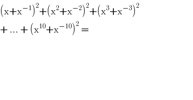 (x+x^(−1) )^2 +(x^2 +x^(−2) )^2 +(x^3 +x^(−3) )^2   + ... + (x^(10) +x^(−10) )^2  =   