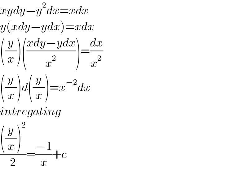 xydy−y^2 dx=xdx  y(xdy−ydx)=xdx  ((y/x))(((xdy−ydx)/x^2 ))=(dx/x^2 )  ((y/x))d((y/x))=x^(−2) dx  intregating  ((((y/x))^2 )/2)=((−1)/x)+c  