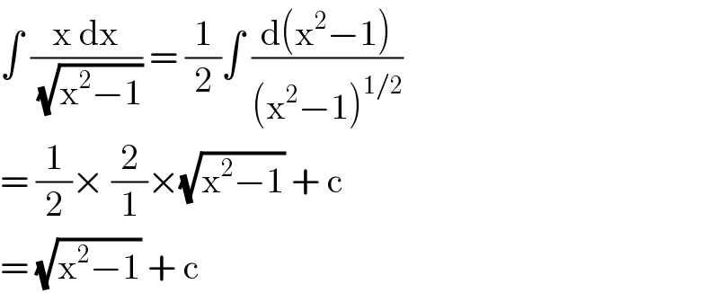 ∫ ((x dx)/(√(x^2 −1))) = (1/2)∫ ((d(x^2 −1))/((x^2 −1)^(1/2) ))  = (1/2)× (2/1)×(√(x^2 −1)) + c  = (√(x^2 −1)) + c   