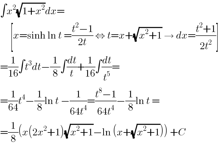 ∫x^2 (√(1+x^2 ))dx=       [x=sinh ln t =((t^2 −1)/(2t)) ⇔ t=x+(√(x^2 +1)) → dx=((t^2 +1)/(2t^2 ))]  =(1/(16))∫t^3 dt−(1/8)∫(dt/t)+(1/(16))∫(dt/t^5 )=  =(1/(64))t^4 −(1/8)ln t −(1/(64t^4 ))=((t^8 −1)/(64t^4 ))−(1/8)ln t =  =(1/8)(x(2x^2 +1)(√(x^2 +1))−ln (x+(√(x^2 +1)))) +C  