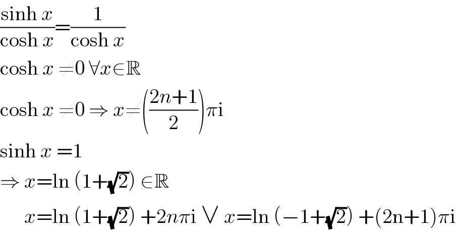((sinh x)/(cosh x))=(1/(cosh x))  cosh x ≠0 ∀x∈R  cosh x ≠0 ⇒ x≠(((2n+1)/2))πi  sinh x =1  ⇒ x=ln (1+(√2)) ∈R        x=ln (1+(√2)) +2nπi ∨ x=ln (−1+(√2)) +(2n+1)πi  