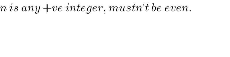 n is any +ve integer, mustn′t be even.  