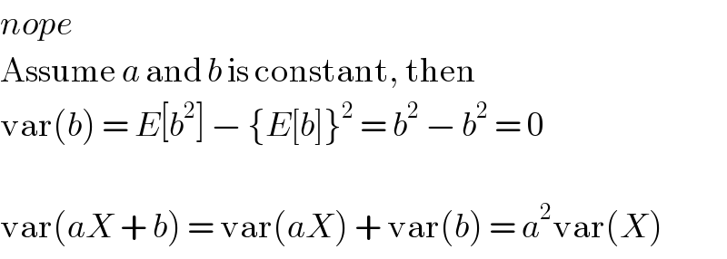 nope  Assume a and b is constant, then  var(b) = E[b^2 ] − {E[b]}^2  = b^2  − b^2  = 0    var(aX + b) = var(aX) + var(b) = a^2 var(X)  