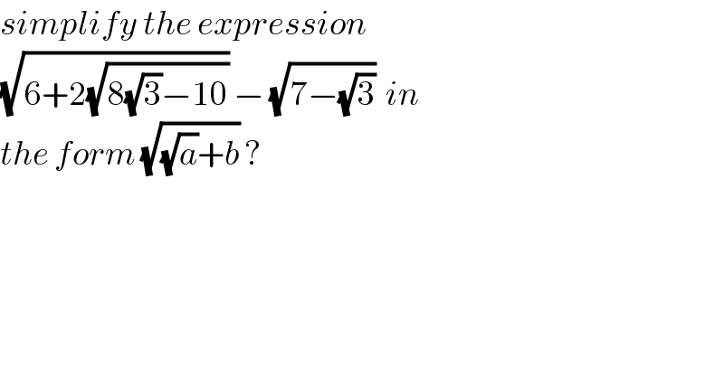 simplify the expression  (√(6+2(√(8(√3)−10)))) − (√(7−(√3)))  in  the form (√((√a)+b)) ?  