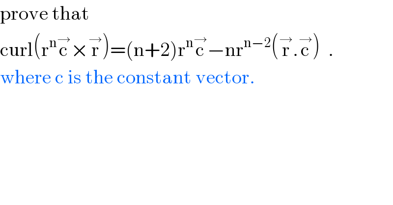 prove that   curl(r^n c^→ ×r^→ )=(n+2)r^n c^→ −nr^(n−2) (r^→ .c^→ )  .  where c is the constant vector.  