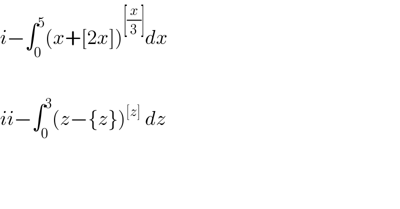 i−∫_0 ^5 (x+[2x])^([(x/3)]) dx    ii−∫_0 ^3 (z−{z})^([z])  dz  
