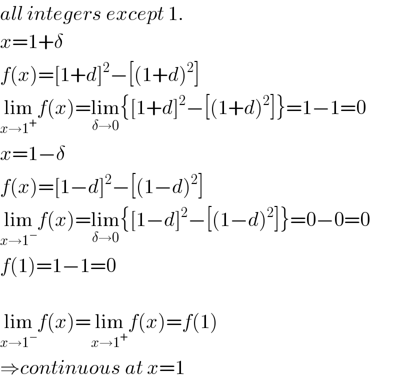 all integers except 1.  x=1+δ  f(x)=[1+d]^2 −[(1+d)^2 ]  lim_(x→1^+ ) f(x)=lim_(δ→0) {[1+d]^2 −[(1+d)^2 ]}=1−1=0  x=1−δ  f(x)=[1−d]^2 −[(1−d)^2 ]  lim_(x→1^− ) f(x)=lim_(δ→0) {[1−d]^2 −[(1−d)^2 ]}=0−0=0  f(1)=1−1=0    lim_(x→1^− ) f(x)=lim_(x→1^+ ) f(x)=f(1)  ⇒continuous at x=1  