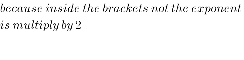 because inside the brackets not the exponent   is multiply by 2  