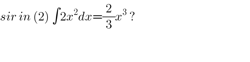 sir in (2) ∫2x^2 dx=(2/3)x^3  ?  