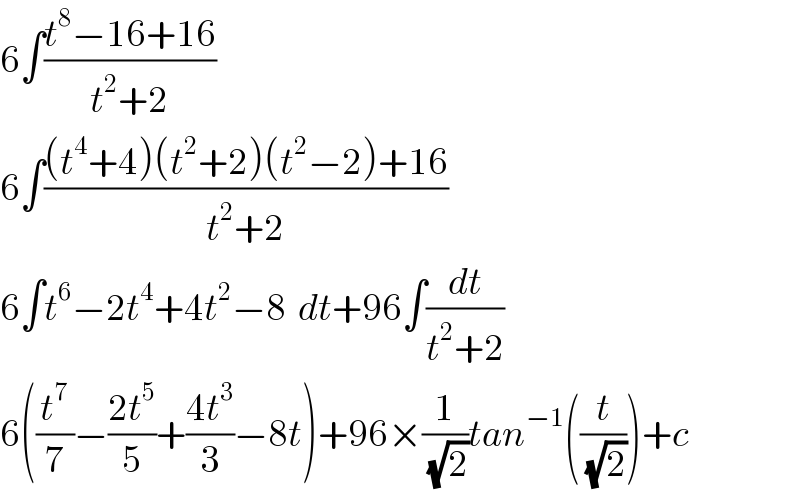 6∫((t^8 −16+16)/(t^2 +2))  6∫(((t^4 +4)(t^2 +2)(t^2 −2)+16)/(t^2 +2))  6∫t^6 −2t^4 +4t^2 −8  dt+96∫(dt/(t^2 +2))  6((t^7 /7)−((2t^5 )/5)+((4t^3 )/3)−8t)+96×(1/(√2))tan^(−1) ((t/(√2)))+c  