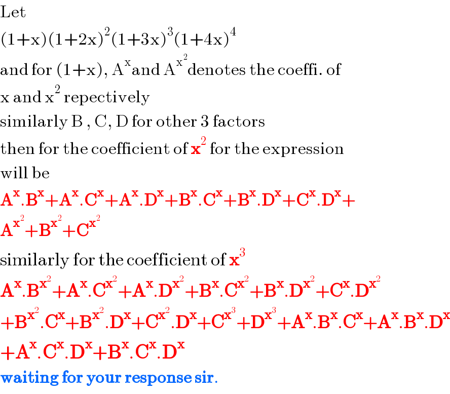 Let  (1+x)(1+2x)^2 (1+3x)^3 (1+4x)^4   and for (1+x), A^x and A^x^2  denotes the coeffi. of   x and x^2  repectively  similarly B , C, D for other 3 factors  then for the coefficient of x^2  for the expression  will be  A^x .B^x +A^x .C^x +A^x .D^x +B^x .C^x +B^x .D^x +C^x .D^x +  A^x^2  +B^x^2  +C^x^2    similarly for the coefficient of x^3   A^x .B^x^2  +A^x .C^x^2  +A^x .D^x^2  +B^x .C^x^2  +B^x .D^x^2  +C^x .D^x^2    +B^x^2  .C^x +B^x^2  .D^x +C^x^2  .D^x +C^x^3  +D^x^3  +A^x .B^x .C^x +A^x .B^x .D^x   +A^x .C^x .D^x +B^x .C^x .D^x   waiting for your response sir.  