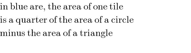in blue are, the area of one tile  is a quarter of the area of a circle  minus the area of a triangle    