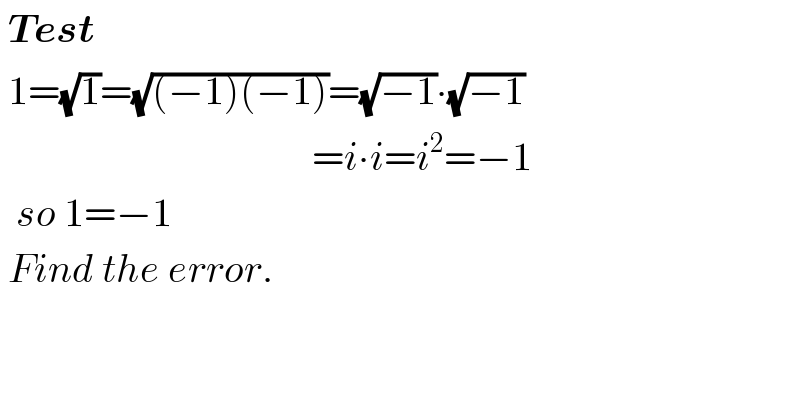  Test    1=(√1)=(√((−1)(−1)))=(√(−1))∙(√(−1))                                         =i∙i=i^2 =−1    so 1=−1   Find the error.  