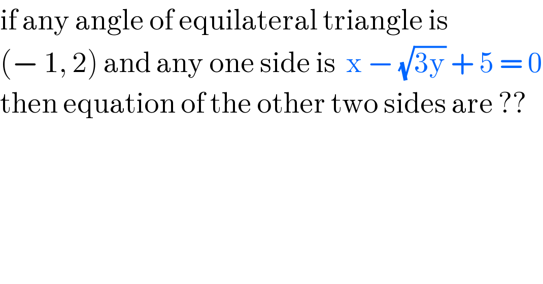if any angle of equilateral triangle is  (− 1, 2) and any one side is  x − (√(3y)) + 5 = 0  then equation of the other two sides are ??  