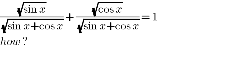((√(sin x))/(√(sin x+cos x))) + ((√(cos x))/(√(sin x+cos x))) = 1  how ?  