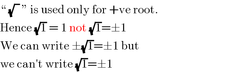 “ (√(  )) ” is used only for +ve root.  Hence (√1) = 1 not (√1)=±1  We can write ±(√1)=±1 but  we can′t write (√1)=±1  