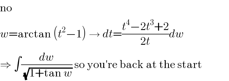 no  w=arctan (t^2 −1) → dt=((t^4 −2t^3 +2)/(2t))dw  ⇒ ∫(dw/(√(1+tan w))) so you′re back at the start  